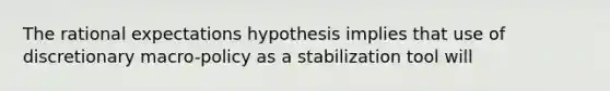 The rational expectations hypothesis implies that use of discretionary macro-policy as a stabilization tool will