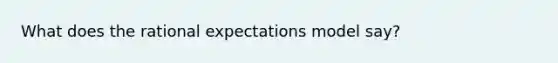 What does the rational expectations model say?