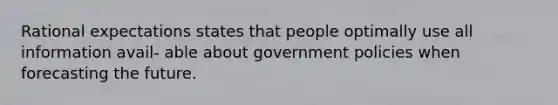 Rational expectations states that people optimally use all information avail- able about government policies when forecasting the future.