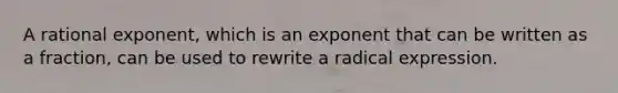 A rational exponent, which is an exponent that can be written as a fraction, can be used to rewrite a radical expression.