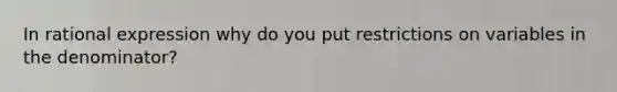 In rational expression why do you put restrictions on variables in the denominator?