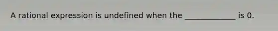 A rational expression is undefined when the _____________ is 0.