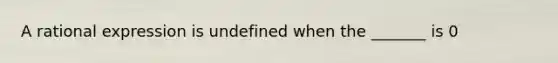 A rational expression is undefined when the _______ is 0