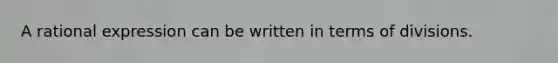 A rational expression can be written in terms of divisions.