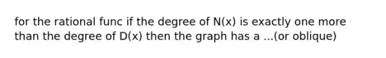 for the rational func if the degree of N(x) is exactly one <a href='https://www.questionai.com/knowledge/keWHlEPx42-more-than' class='anchor-knowledge'>more than</a> the degree of D(x) then the graph has a ...(or oblique)