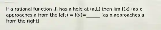 If a rational function ,f, has a hole at (a,L) then lim f(x) (as x approaches a from the left) = f(x)=______ (as x approaches a from the right)