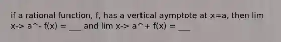 if a rational function, f, has a vertical aymptote at x=a, then lim x-> a^- f(x) = ___ and lim x-> a^+ f(x) = ___