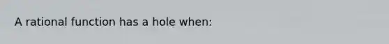 A rational function has a hole when: