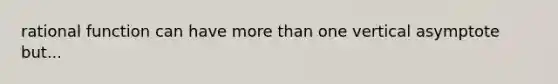 rational function can have more than one vertical asymptote but...