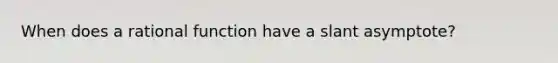 When does a rational function have a slant asymptote?