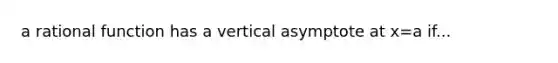 a rational function has a vertical asymptote at x=a if...