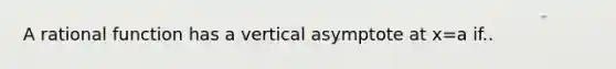 A rational function has a vertical asymptote at x=a if..