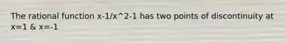 The rational function x-1/x^2-1 has two points of discontinuity at x=1 & x=-1