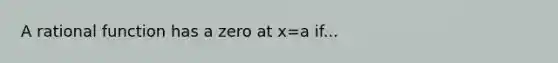 A rational function has a zero at x=a if...