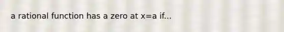 a rational function has a zero at x=a if...