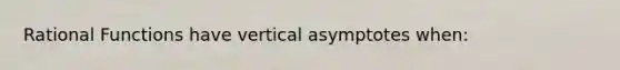 Rational Functions have vertical asymptotes when: