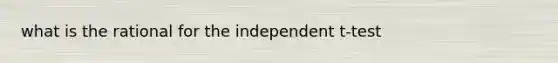 what is the rational for the independent t-test