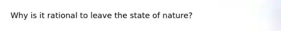 Why is it rational to leave the state of nature?