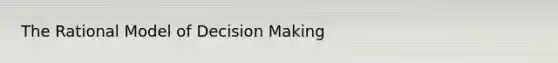 The Rational Model of <a href='https://www.questionai.com/knowledge/kuI1pP196d-decision-making' class='anchor-knowledge'>decision making</a>