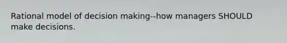 Rational model of <a href='https://www.questionai.com/knowledge/kuI1pP196d-decision-making' class='anchor-knowledge'>decision making</a>--how managers SHOULD make decisions.
