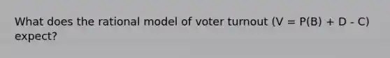 What does the rational model of voter turnout (V = P(B) + D - C) expect?