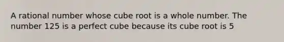 A rational number whose cube root is a whole number. The number 125 is a perfect cube because its cube root is 5