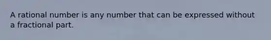 A rational number is any number that can be expressed without a fractional part.