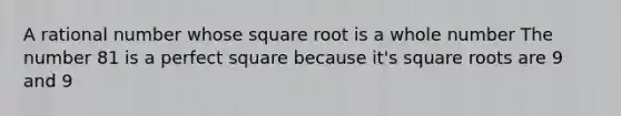 A rational number whose square root is a whole number The number 81 is a perfect square because it's square roots are 9 and 9