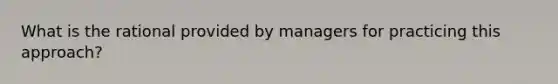 What is the rational provided by managers for practicing this approach?