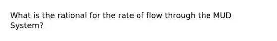 What is the rational for the rate of flow through the MUD System?