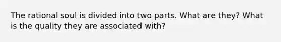 The rational soul is divided into two parts. What are they? What is the quality they are associated with?