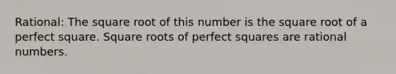 Rational: The square root of this number is the square root of a perfect square. Square roots of perfect squares are rational numbers.