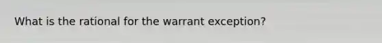 What is the rational for the warrant exception?