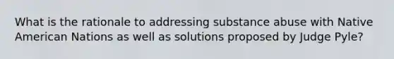 What is the rationale to addressing substance abuse with Native American Nations as well as solutions proposed by Judge Pyle?