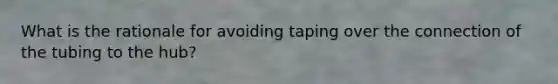 What is the rationale for avoiding taping over the connection of the tubing to the hub?