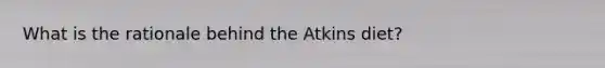 What is the rationale behind the Atkins diet?