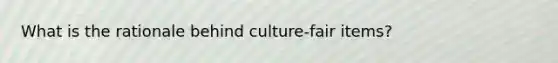 What is the rationale behind culture-fair items?