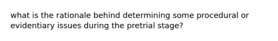 what is the rationale behind determining some procedural or evidentiary issues during the pretrial stage?