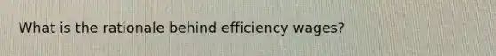 What is the rationale behind efficiency wages?