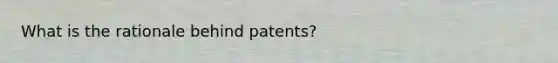 What is the rationale behind patents?