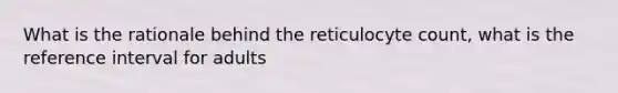 What is the rationale behind the reticulocyte count, what is the reference interval for adults