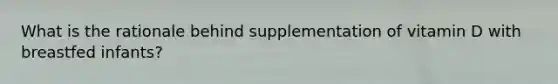 What is the rationale behind supplementation of vitamin D with breastfed infants?