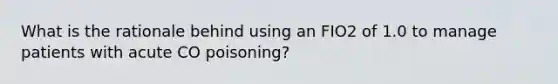 What is the rationale behind using an FIO2 of 1.0 to manage patients with acute CO poisoning?