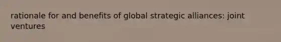 rationale for and benefits of global strategic alliances: joint ventures