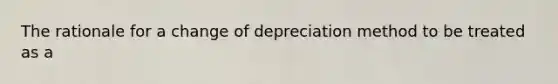 The rationale for a change of depreciation method to be treated as a