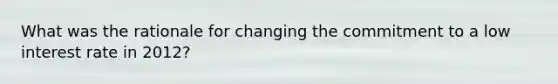 What was the rationale for changing the commitment to a low interest rate in 2012?