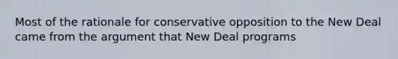 Most of the rationale for conservative opposition to the New Deal came from the argument that New Deal programs