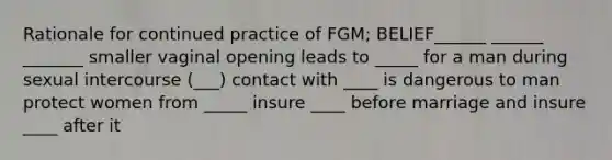 Rationale for continued practice of FGM; BELIEF______ ______ _______ smaller vaginal opening leads to _____ for a man during sexual intercourse (___) contact with ____ is dangerous to man protect women from _____ insure ____ before marriage and insure ____ after it