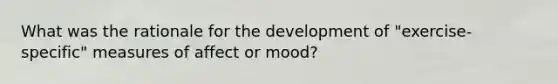 What was the rationale for the development of "exercise-specific" measures of affect or mood?