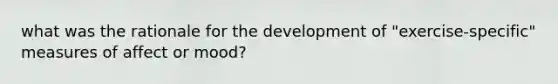 what was the rationale for the development of "exercise-specific" measures of affect or mood?